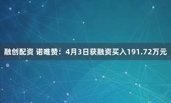 融创配资 诺唯赞：4月3日获融资买入191.72万元